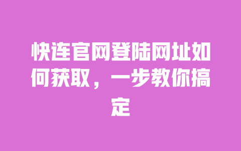 快连官网登陆网址如何获取，一步教你搞定 一