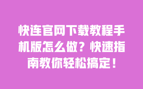 快连官网下载教程手机版怎么做？快速指南教你轻松搞定！ 一
