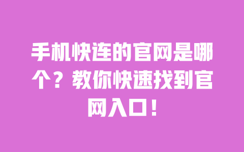 手机快连的官网是哪个?教你快速找到官网入口! 一