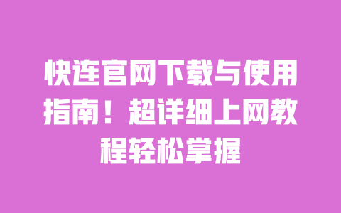 快连官网下载与使用指南！超详细上网教程轻松掌握 一
