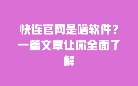 快连官网是啥软件？一篇文章让你全面了解 一