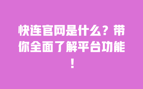 快连官网是什么？带你全面了解平台功能！ 一