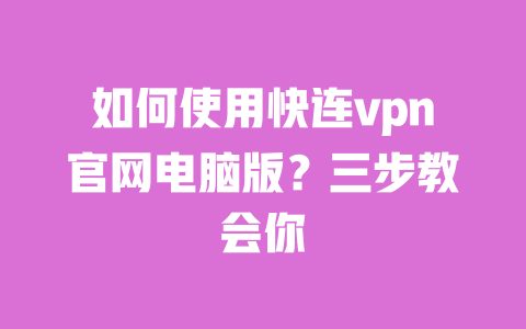 如何使用快连vpn官网电脑版？三步教会你 一