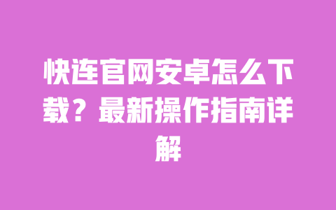 快连官网安卓怎么下载？最新操作指南详解 一