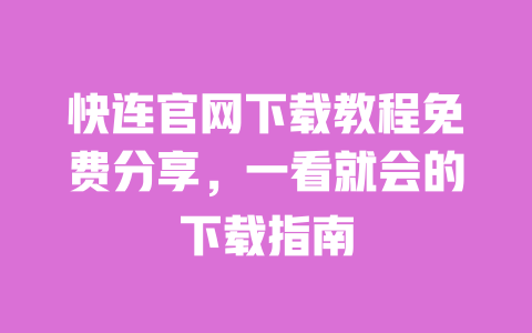 快连官网下载教程免费分享，一看就会的下载指南 一