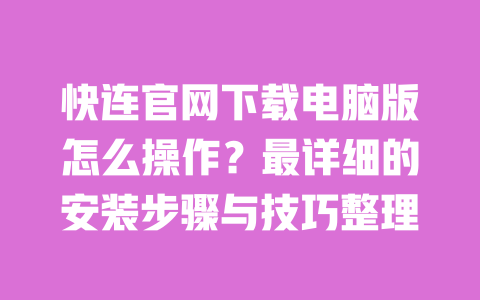 快连官网下载电脑版怎么操作？最详细的安装步骤与技巧整理 一