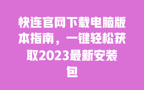 快连官网下载电脑版本指南，一键轻松获取2023最新安装包 一