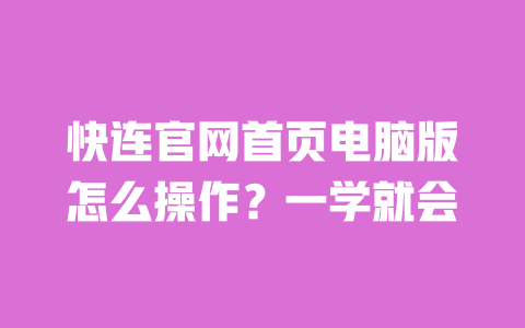 快连官网首页电脑版怎么操作？一学就会 一