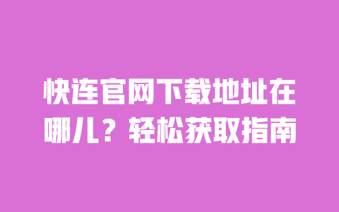 快连官网下载地址在哪儿？轻松获取指南 一