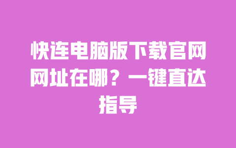 快连电脑版下载官网网址在哪?一键直达指导 一