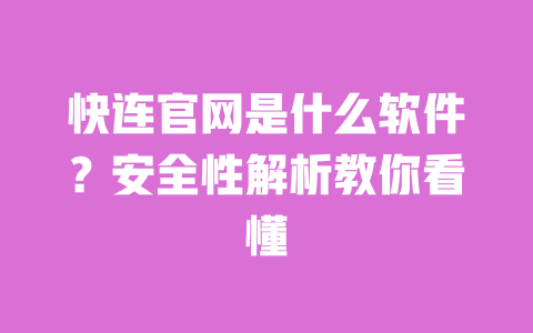 快连官网是什么软件？安全性解析教你看懂 一
