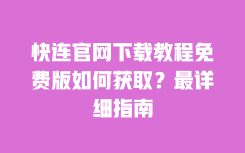 快连官网下载教程免费版如何获取？最详细指南 一