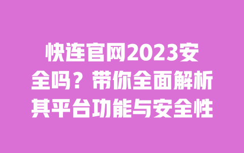 快连官网2023安全吗？带你全面解析其平台功能与安全性 一