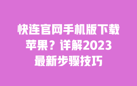 快连官网手机版下载苹果？详解2023最新步骤技巧 一