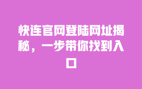 快连官网登陆网址揭秘，一步带你找到入口 一