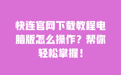 快连官网下载教程电脑版怎么操作？帮你轻松掌握！ 一